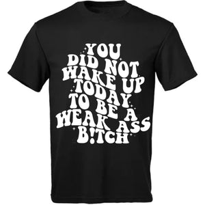 You Didn’t Wake Up Today To Be A Weak Bitch Tshirt Unisex